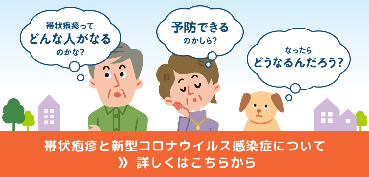 帯状疱疹ってどんな人がなるのかな？ 予防できるのかしら？ なったらどうなるんだろう？ 